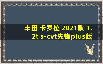 丰田 卡罗拉 2021款 1.2t s-cvt先锋plus版